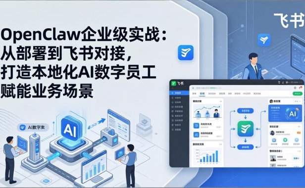 OpenClaw企业级实战：从部署到飞书对接，打造本地化AI数字员工赋能业务场景