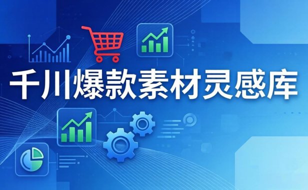 千川爆款素材灵感库:16种产品属性+10种素材类型+三大主题句式,像查字典一样找灵感
