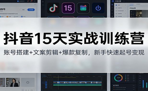 抖音15天实战训练营:账号搭建+文案剪辑+爆款复制,新手快速起号变现