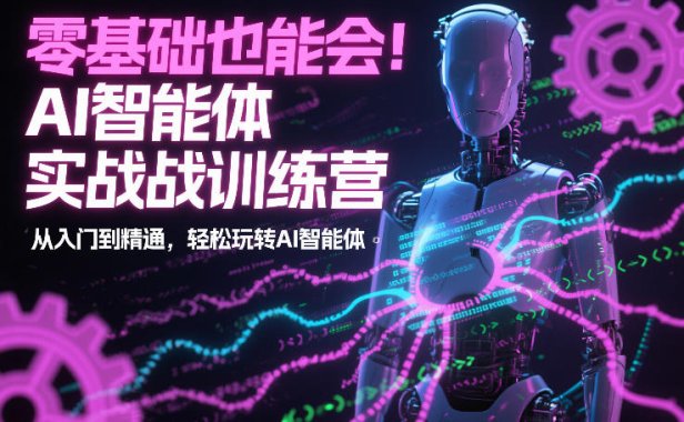 零基础也能会！AI智能体实战训练营：从入门到精通，轻松玩转AI智能体