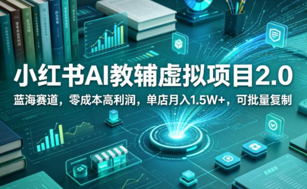 小红书AI教辅虚拟项目2.0，蓝海赛道，零成本高利润，单店月入1.5W+，可批量复制
