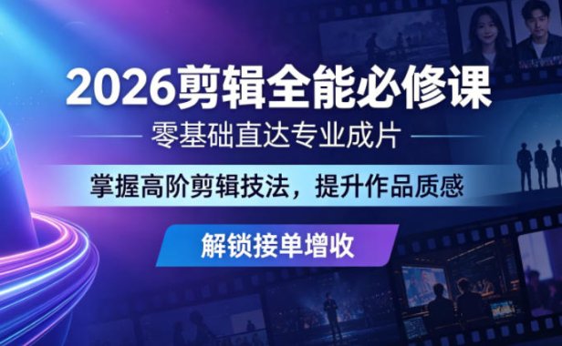 2026剪辑全能必修课，零基础直达专业成片，掌握高阶剪辑技法，提升作品质感解锁接单增收