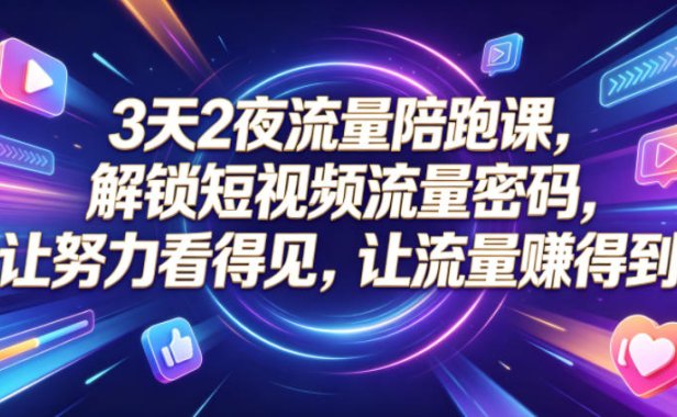 3天2夜流量陪跑课,解锁短视频流量密码,让努力看得见,让流量賺得到