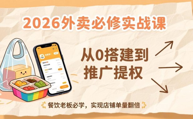 2026外卖必修实战课:从0搭建到推广提权,餐饮老板必学,实现店铺单量翻倍