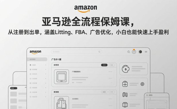 亚马逊全流程保姆课，从注册到出单，涵盖Listing、FBA、广告优化，小白也能快速上手盈利