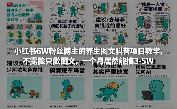 小红书6W粉丝博主的养生图文科普项目教学，不露脸只做图文，一个月居然能搞3-5W