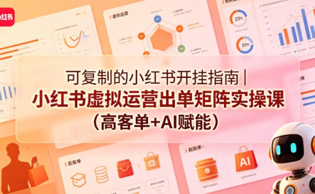 可复制的小红书开挂指南｜小红书虚拟运营出单矩阵实操课(高客单+AI赋能)