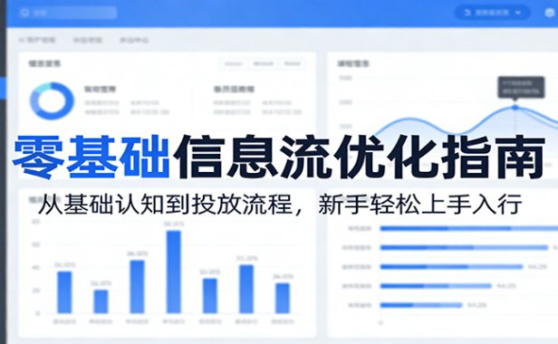 零基础信息流优化指南：从基础认知到投放流程，新手轻松上手入行