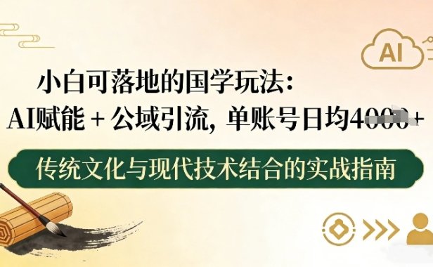 小白可落地的国学玩法：AI赋能+公域引流，单账号日均4张