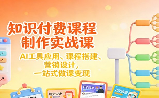 知识付费课程制作实战课:AI工具应用 、课程搭建、营销设计,一站式做课变现