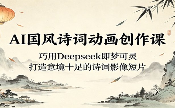 AI国风诗词动画创作课：巧用Deepseek即梦可灵，打造意境十足的诗词影像短片