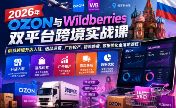 2026年OZON与Wildberries双平台跨境实战课，俄系跨境开店入驻、选品运营、广告投产、物流售后、数据优化全落地课程