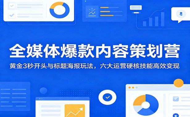 全媒体爆款内容策划营:黄金3秒开头与标题海报玩法,六大运营硬核技能高效变现