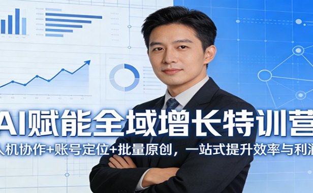 AI赋能全域增长特训营:人机协作+账号定位+批量原创,一站式提升效率与利润