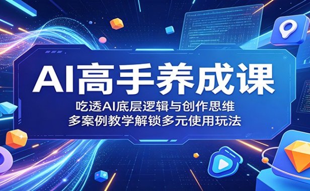 AI高手养成课:吃透AI底层逻辑与创作思维,多案例教学解锁多元使用玩法