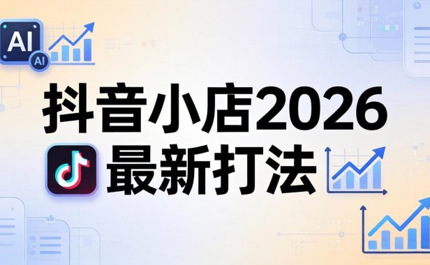 抖音小店2026最新打法-更新2026：从入驻到爆款裂变，李老师拆解拼上抖+1688铺货全流程