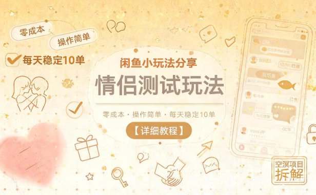 闲鱼小玩法分享,情侣测试玩法,零成本,操作简单,每天稳定10单【详细教程】