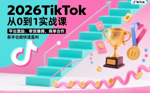 2026TikTok从0到1实战课，平台激励、带货賺佣、商单合作，新手也能快速盈利(3天直播课)