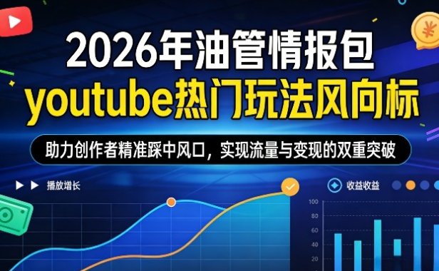 2026年油管情报包，youtube热门玩法风向标，助力创作者精准踩中风口，实现流量与变现的双重突破(更新0330)