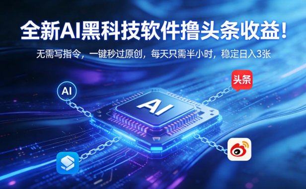 全新AI黑科技软件撸头条收益！无需写指令，一键秒过原创，每天只需半小时，稳定日入3张【揭秘】