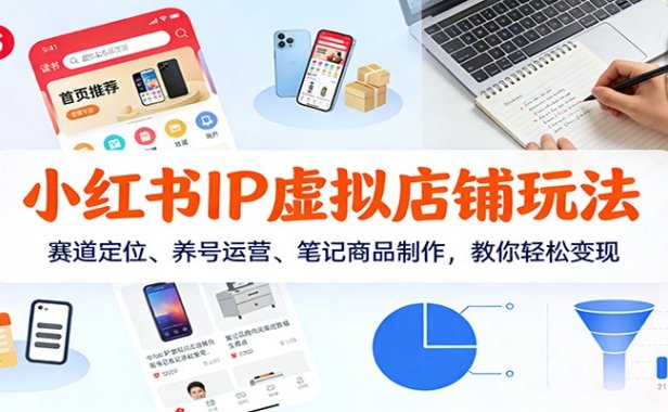 小红书IP虚拟店铺玩法，赛道定位、养号运营、笔记商品制作，教你轻松变现