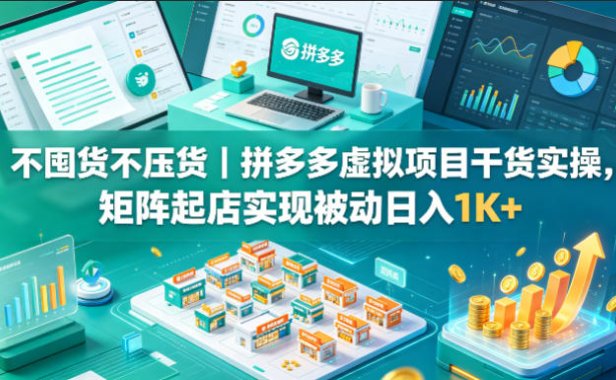 不囤货不压货｜拼多多虚拟项目干货实操，矩阵起店实现被动日入1K+【揭秘】