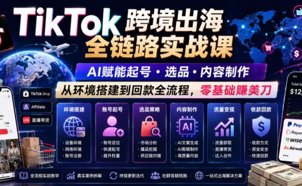 TikTok跨境出海全链路实战课,AI赋能起号・选品・内容制作,从环境搭建到回款全流程,零基础賺美刀