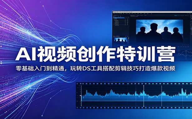 AI视频创作特训营：零基础入门到精通，玩转DS工具搭配剪辑技巧打造爆款视频