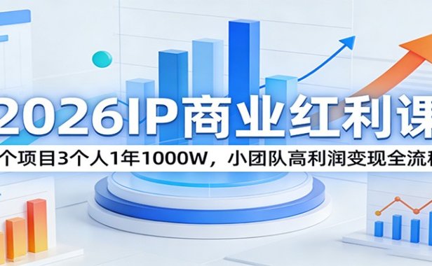 2026IP商业红利课:1个项目3个人1年1000W,小团队高利润变现全流程