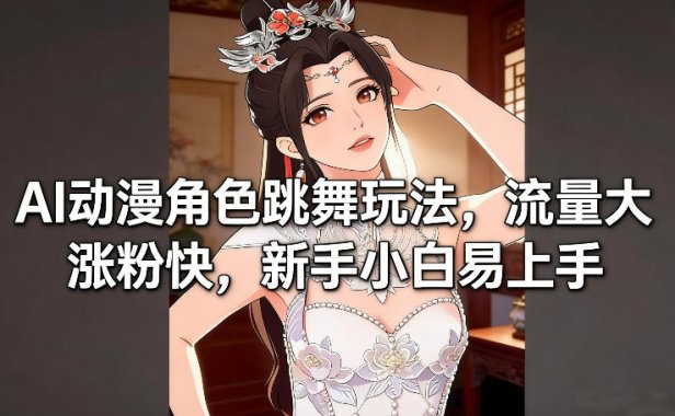 AI动漫角色跳舞玩法,流量大涨粉快,新手小白易上手