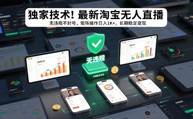 独家技术！最新淘宝无人直播：无违规不封号，矩阵操作日入1K+，长期稳定变现【揭秘】