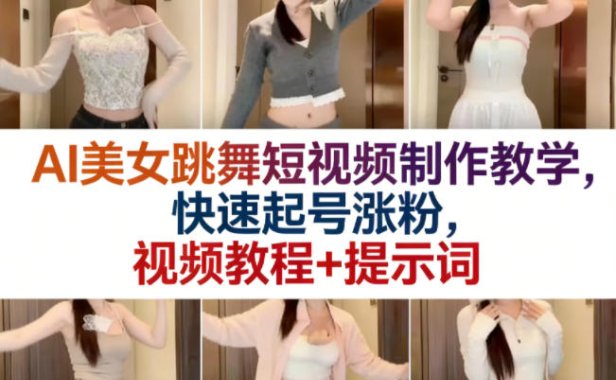 AI美女跳舞短视频制作教学,快速起号涨粉,视频教程+提示词