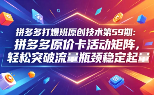 拼多多打爆班原创技术第59期:拼多多原价卡活动矩阵,轻松突破流量瓶颈稳定起量
