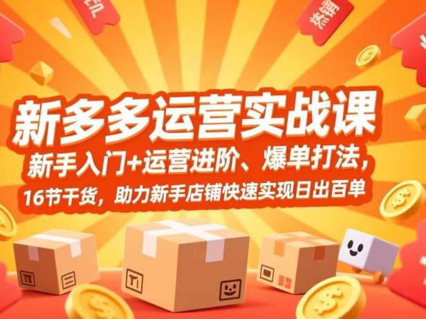 拼多多运营实战课，新手入门+运营进阶、爆单打法，16节干货，助力新手店铺快速实现日出百单