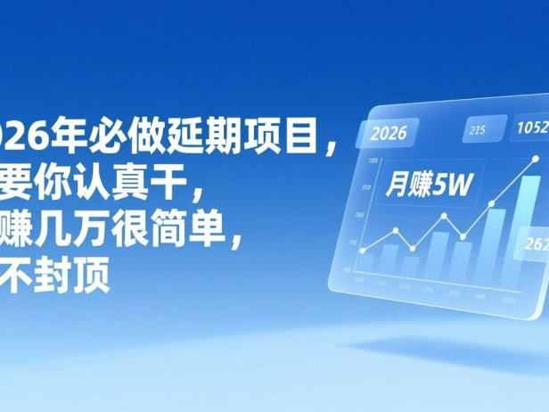2026年延期项目，只要你认真干，月赚几万很简单，上不封顶
