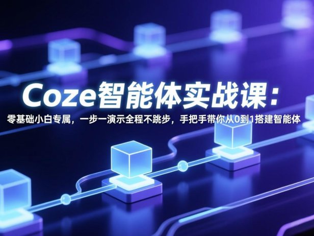 Coze智能体实战课：零基础小白专属，一步一演示全程不跳步，手把手带你从0到1搭建智能体
