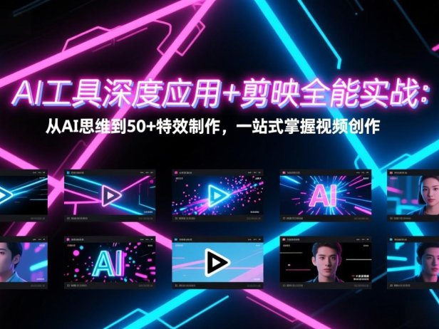 AI工具深度应用+剪映全能实战:从AI思维到50+特效制作,一站式掌握视频创作