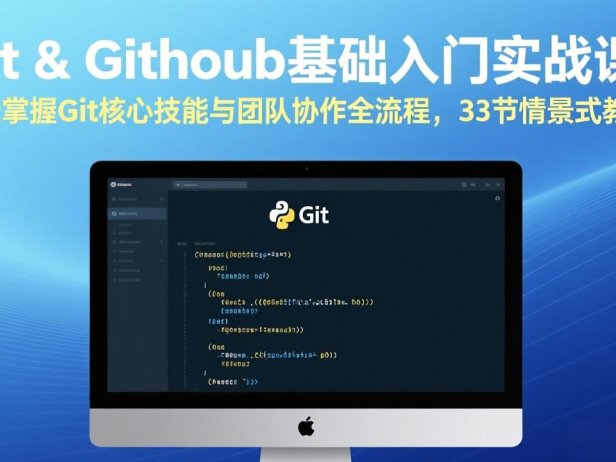 Git & GitHub基础入门实战课：轻松掌握Git核心技能与团队协作全流程，33节情景式教学