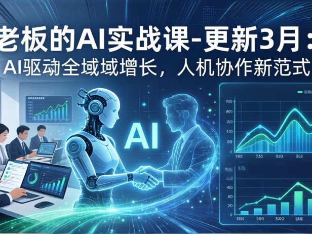 老板的AI实战课-更新3月：AI驱动全域增长，人机协作新范式，用AI提高企业效率、利润与竞争力