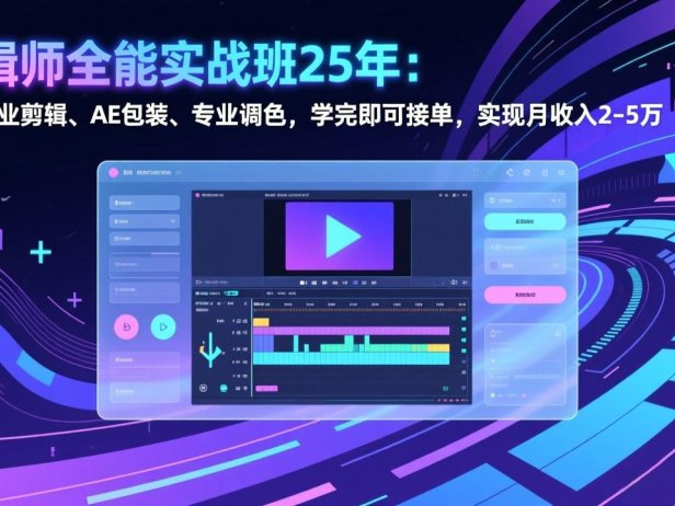 剪辑师全能实战班25年：掌握商业剪辑、AE包装、专业调色，学完即可接单，实现月收入2-5万