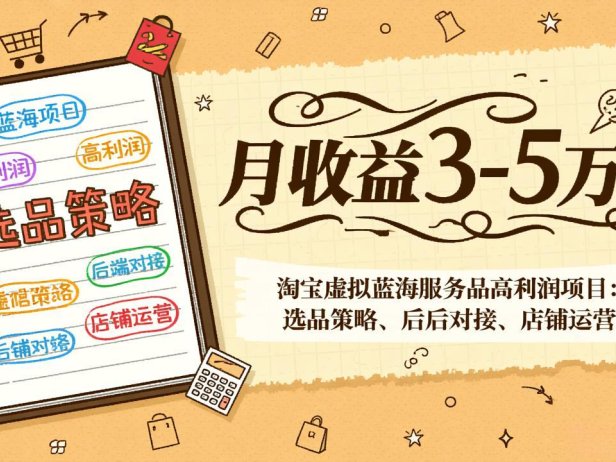 淘宝虚拟蓝海服务品高利润项目：选品策略、后端对接、店铺运营，月收益可达3-5万元