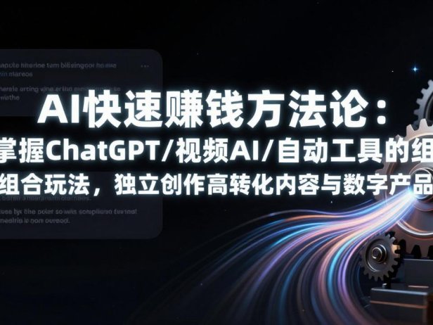 AI快速赚钱方法论：掌握ChatGPT/视频AI/自动化工具的组合玩法，独立创作高转化内容与数字产品