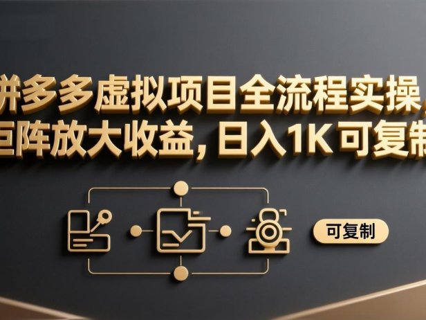 拼多多虚拟项目全流程实操，矩阵放大收益，日入 1K 可复制