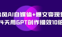 AI自媒体 爆文变现营,14天用GPT创作提效10倍(12节课)