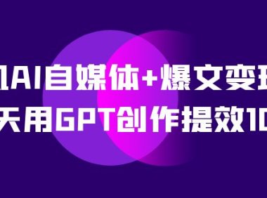 AI自媒体 爆文变现营,14天用GPT创作提效10倍(12节课)