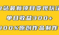 B站最新变现项目玩法,100%原创作品轻松制作,矩阵操作单日收益300