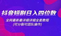 抖音短剧日入四位数,全网最新最详细详细全套教程{可分裂可团队操作}
