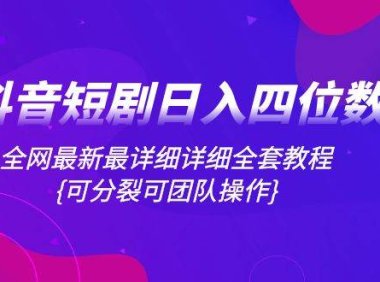 抖音短剧日入四位数,全网最新最详细详细全套教程{可分裂可团队操作}
