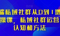 高端 私域社群从0到1增长实战课,私域社群运营的认知和方法(37节课)