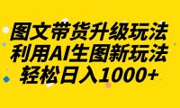 图文带货升级玩法2.0分享,利用AI生图新玩法,每天半小时轻松日入1000